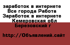  заработок в интернете - Все города Работа » Заработок в интернете   . Кемеровская обл.,Березовский г.